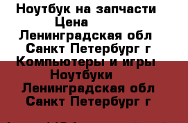 Ноутбук на запчасти › Цена ­ 300 - Ленинградская обл., Санкт-Петербург г. Компьютеры и игры » Ноутбуки   . Ленинградская обл.,Санкт-Петербург г.